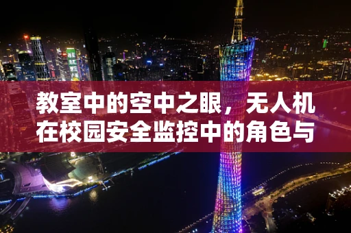 教室中的空中之眼，无人机在校园安全监控中的角色与挑战