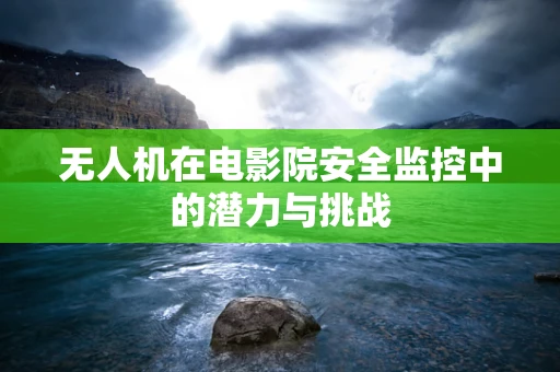 无人机在电影院安全监控中的潜力与挑战