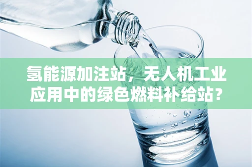 氢能源加注站，无人机工业应用中的绿色燃料补给站？