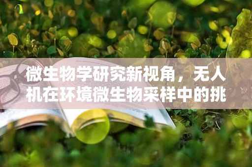 微生物学研究新视角，无人机在环境微生物采样中的挑战与机遇？