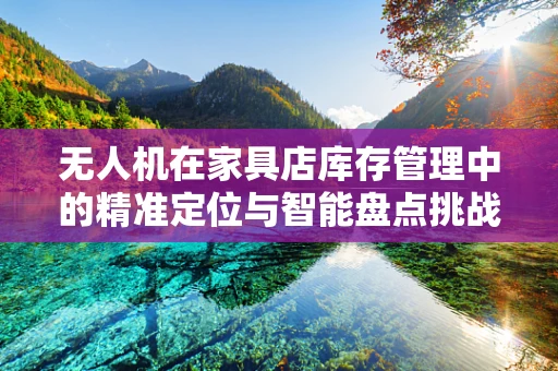 无人机在家具店库存管理中的精准定位与智能盘点挑战