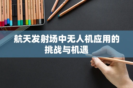 航天发射场中无人机应用的挑战与机遇