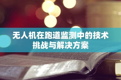 无人机在跑道监测中的技术挑战与解决方案