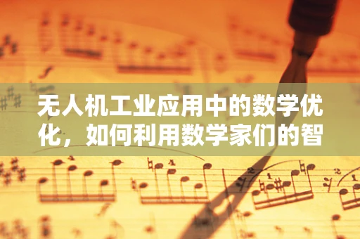 无人机工业应用中的数学优化，如何利用数学家们的智慧提升飞行效率？