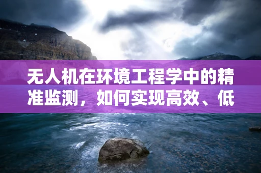 无人机在环境工程学中的精准监测，如何实现高效、低成本的空气质量监测？