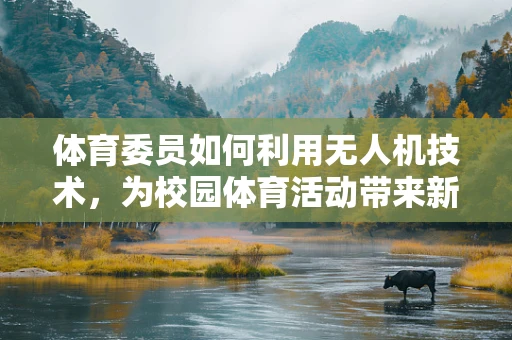 体育委员如何利用无人机技术，为校园体育活动带来新气象？