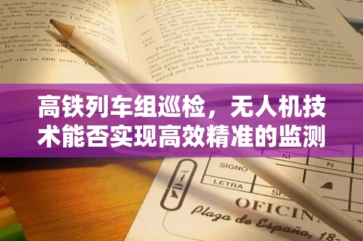 高铁列车组巡检，无人机技术能否实现高效精准的监测？