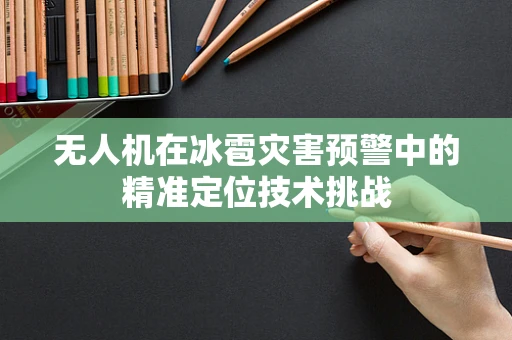 无人机在冰雹灾害预警中的精准定位技术挑战