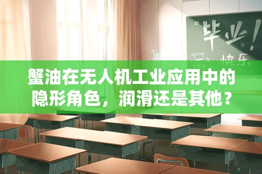 蟹油在无人机工业应用中的隐形角色，润滑还是其他？