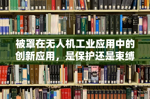 被罩在无人机工业应用中的创新应用，是保护还是束缚？