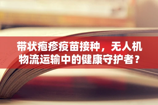 带状疱疹疫苗接种，无人机物流运输中的健康守护者？
