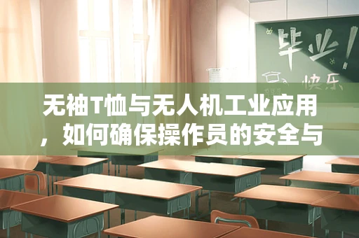 无袖T恤与无人机工业应用，如何确保操作员的安全与舒适？