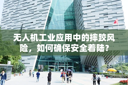 无人机工业应用中的摔跤风险，如何确保安全着陆？