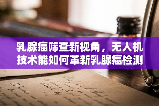 乳腺癌筛查新视角，无人机技术能如何革新乳腺癌检测？