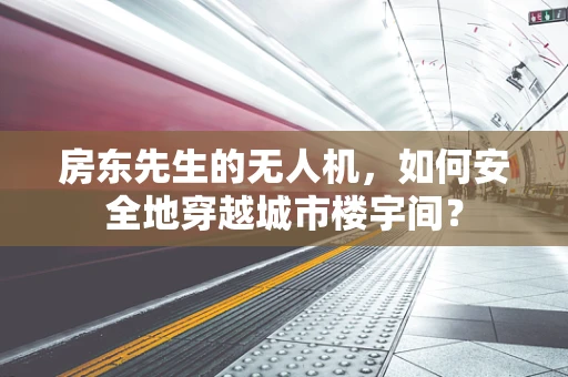 房东先生的无人机，如何安全地穿越城市楼宇间？