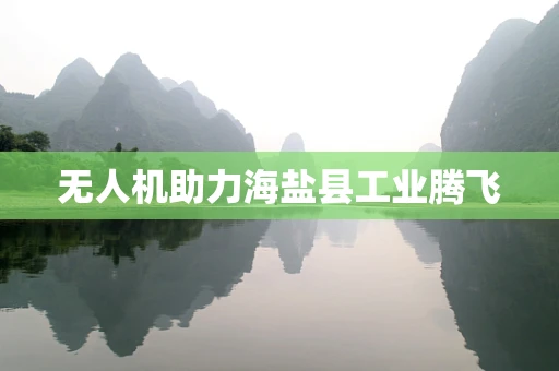无人机助力海盐县工业腾飞