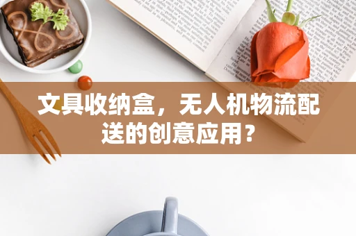 文具收纳盒，无人机物流配送的创意应用？