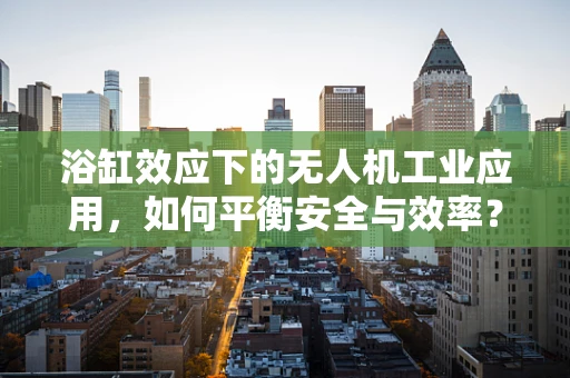 浴缸效应下的无人机工业应用，如何平衡安全与效率？