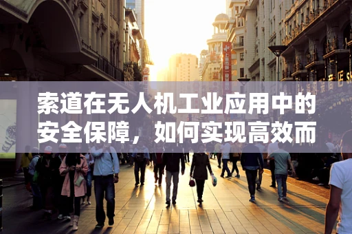 索道在无人机工业应用中的安全保障，如何实现高效而稳定的连接？