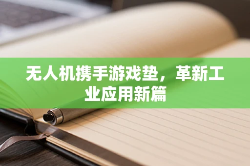 无人机携手游戏垫，革新工业应用新篇