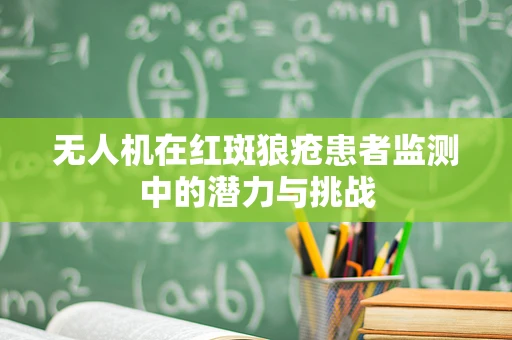 无人机在红斑狼疮患者监测中的潜力与挑战
