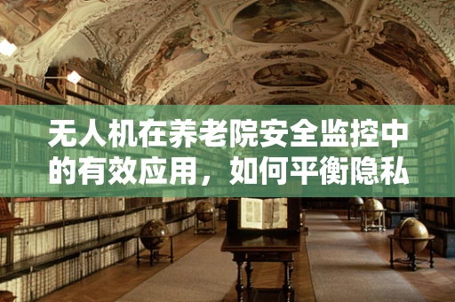 无人机在养老院安全监控中的有效应用，如何平衡隐私与安全？