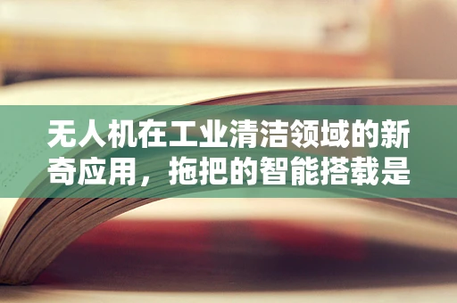 无人机在工业清洁领域的新奇应用，拖把的智能搭载是否真的可行？