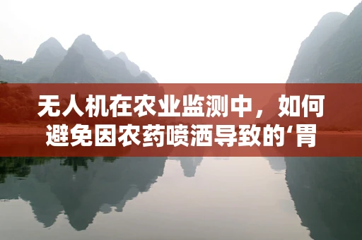 无人机在农业监测中，如何避免因农药喷洒导致的‘胃溃疡’问题？