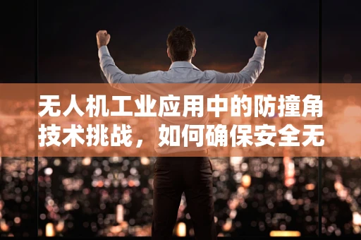 无人机工业应用中的防撞角技术挑战，如何确保安全无虞？