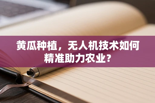 黄瓜种植，无人机技术如何精准助力农业？