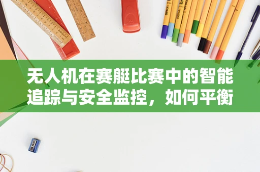 无人机在赛艇比赛中的智能追踪与安全监控，如何平衡隐私与竞技公平？