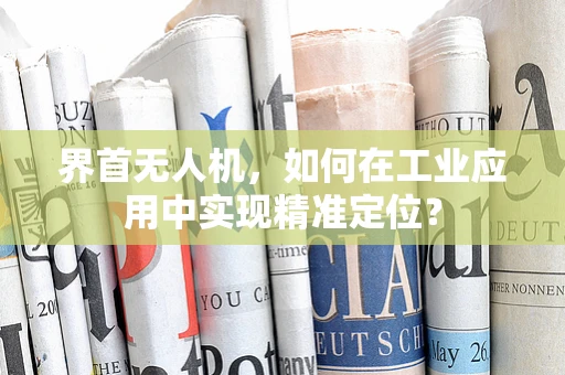 界首无人机，如何在工业应用中实现精准定位？