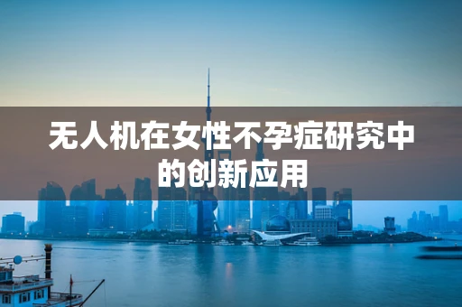 无人机在女性不孕症研究中的创新应用