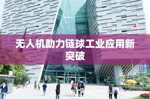 无人机助力链球工业应用新突破