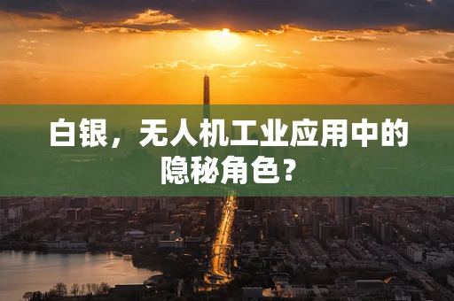 白银，无人机工业应用中的隐秘角色？