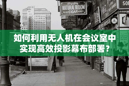 如何利用无人机在会议室中实现高效投影幕布部署？