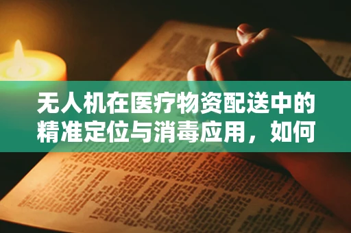 无人机在医疗物资配送中的精准定位与消毒应用，如何有效避免阴道炎等感染风险？