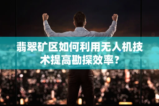 翡翠矿区如何利用无人机技术提高勘探效率？