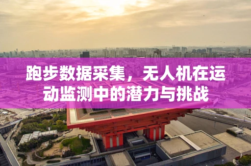 跑步数据采集，无人机在运动监测中的潜力与挑战