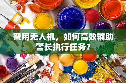 警用无人机，如何高效辅助警长执行任务？