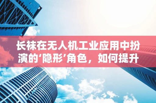 长袜在无人机工业应用中扮演的‘隐形’角色，如何提升电池组装的稳定性？