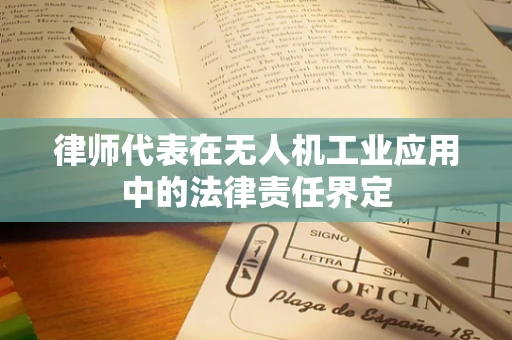 律师代表在无人机工业应用中的法律责任界定