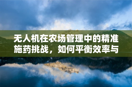 无人机在农场管理中的精准施药挑战，如何平衡效率与环境保护？