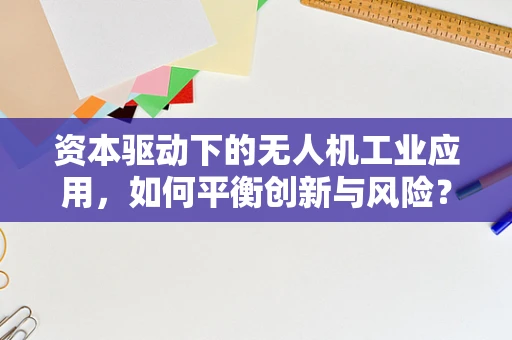资本驱动下的无人机工业应用，如何平衡创新与风险？