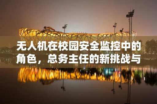 无人机在校园安全监控中的角色，总务主任的新挑战与机遇？