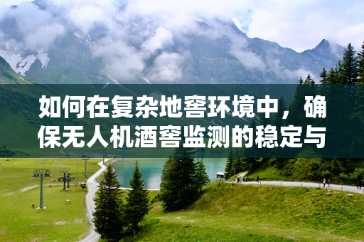 如何在复杂地窖环境中，确保无人机酒窖监测的稳定与安全？