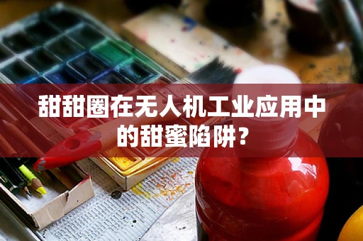 甜甜圈在无人机工业应用中的甜蜜陷阱？