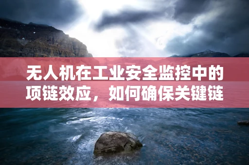 无人机在工业安全监控中的项链效应，如何确保关键链路的稳定与安全？