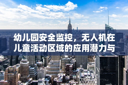 幼儿园安全监控，无人机在儿童活动区域的应用潜力与挑战
