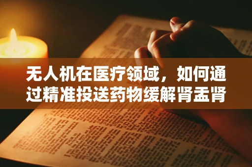 无人机在医疗领域，如何通过精准投送药物缓解肾盂肾炎的紧急治疗需求？